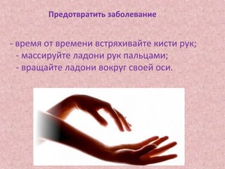 Предотвратить заболевание
- время от времени встряхивайте кисти рук;
- массируйте ладони рук пальцами;
- вращайте ладони вокруг своей оси.
 