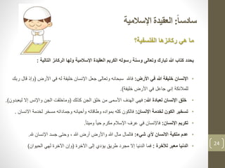 ‫ا‬‫ا‬‫سادس‬:‫اإلسالمية‬ ‫العقيدة‬
‫الفلسفية؟‬ ‫ركائزها‬ ‫هي‬ ‫ما‬
‫يحدد‬‫التالية‬ ‫الركائز‬ ‫ولها‬ ‫اإلسالمية‬ ‫العقيدة‬ ‫الكريم‬ ‫رسوله‬ ‫وسنة‬ ‫وتعالى‬ ‫تبارك‬ ‫هللا‬ ‫كتاب‬:
•‫اإلنسان‬‫األرض‬ ‫في‬ ‫هللا‬ ‫خليفة‬:‫األرض‬ ‫في‬ ‫له‬ ‫خليفة‬ ‫اإلنسان‬ ‫جعل‬ ‫وتعالى‬ ‫سبحانه‬ ‫فاهلل‬(‫وإ‬‫ربك‬ ‫قال‬ ‫ذ‬
‫خليفة‬ ‫األرض‬ ‫في‬ ‫جاعل‬ ‫إني‬ ‫للمالئكة‬.)
•‫خلق‬‫هللا‬ ‫لعبادة‬ ‫اإلنسان‬:‫كذلك‬ ‫الجن‬ ‫خلق‬ ‫من‬ ‫األسمى‬ ‫الهدف‬ ‫فهي‬(‫ليع‬ ‫إال‬ ‫واإلنس‬ ‫الجن‬ ‫وماخلقت‬‫بدون‬.)
•‫اإلنسان‬ ‫لخدمة‬ ‫الكون‬ ‫تسخير‬:‫االنسان‬ ‫لخدمة‬ ‫مسخر‬ ‫وجماداته‬ ‫وأحيائه‬ ‫وطاقاته‬ ‫بمواده‬ ‫كله‬ ‫فالكون‬.
•‫اإلنسان‬ ‫تكريم‬:ً‫ا‬‫وميت‬ ً‫ا‬‫حي‬ ‫مكرم‬ ‫اإلسالم‬ ‫عرف‬ ‫في‬ ‫فاإلنسان‬.
•‫شيء‬ ‫ألي‬ ‫االنسان‬ ‫ملكية‬ ‫عدم‬:‫اإلنسان‬ ‫جسد‬ ‫وحتى‬ ، ‫هللا‬ ‫أرض‬ ‫واألرض‬ ‫هللا‬ ‫مال‬ ‫فالمال‬‫هلل‬.
•‫لألخرة‬ ‫معبر‬ ‫الدنيا‬:‫اآلخرة‬ ‫إلى‬ ‫يؤدي‬ ‫طريق‬ ‫مجرد‬ ‫إال‬ ‫الدنيا‬ ‫فما‬(‫لهي‬ ‫اآلخرة‬ ‫وإن‬‫الحيوان‬) 24
 