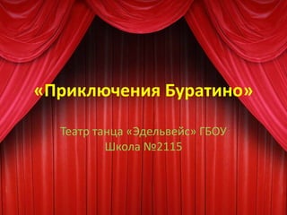 «Приключения Буратино»
Театр танца «Эдельвейс» ГБОУ
Школа №2115
 