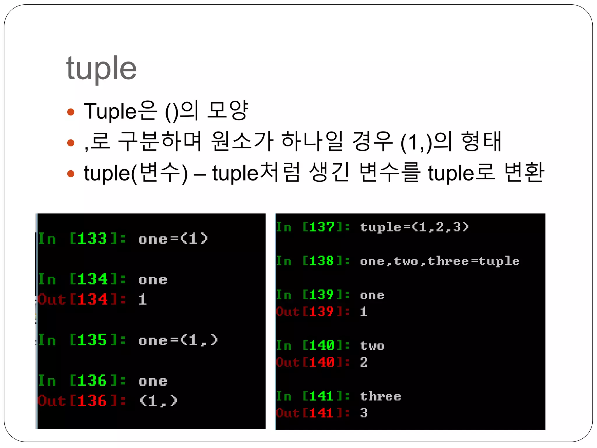tuple
 Tuple은 ()의 모양
 ,로 구분하며 원소가 하나일 경우 (1,)의 형태
 tuple(변수) – tuple처럼 생긴 변수를 tuple로 변환
 