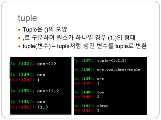 tuple
 Tuple은 ()의 모양
 ,로 구분하며 원소가 하나일 경우 (1,)의 형태
 tuple(변수) – tuple처럼 생긴 변수를 tuple로 변환
 
