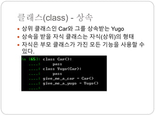 클래스(class) - 상속
 상위 클래스인 Car와 그를 상속받는 Yugo
 상속을 받을 자식 클래스는 자식(상위)의 형태
 자식은 부모 클래스가 가진 모든 기능을 사용할 수
있다.
 