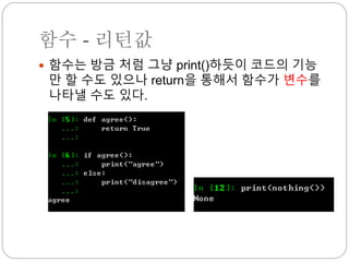 함수 - 리턴값
 함수는 방금 처럼 그냥 print()하듯이 코드의 기능
만 할 수도 있으나 return을 통해서 함수가 변수를
나타낼 수도 있다.
 
