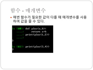 함수 - 매개변수
 매번 함수가 필요한 값이 다를 때 매개변수를 사용
하여 값을 줄 수 있다.
 