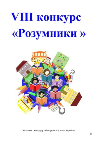 VІІI конкурс
«Розумники »
Учасники конкурсу –вікторини «Це наша Україна»
17
 