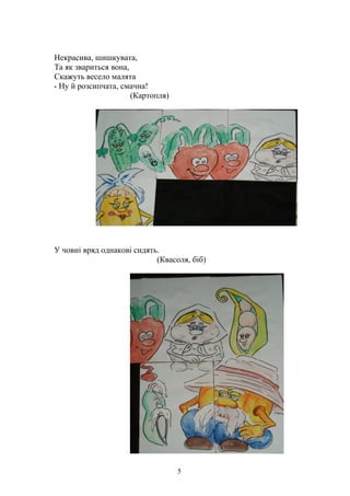 Некрасива, шишкувата,
Та як звариться вона,
Скажуть весело малята
- Ну й розсипчата, смачна!
(Картопля)
У човні вряд однакові сидять.
(Квасоля, біб)
5
 