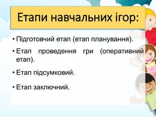 Етапи навчальних ігор:
• Підготовчий етап (етап планування).
• Етап проведення гри (оперативний
етап).
• Етап підсумковий.
• Етап заключний.
 