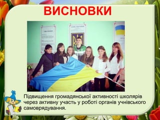 ВИСНОВКИ
Підвищення громадянської активності школярів
через активну участь у роботі органів учнівського
самоврядування.
 