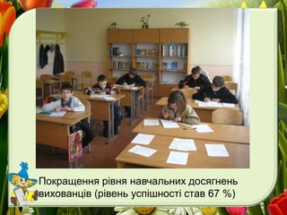 Покращення рівня навчальних досягнень
вихованців (рівень успішності став 67 %)
 