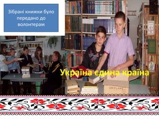 Україна єдина країна
Зібрані книжки було
передано до
волонтерам
 