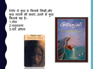 टेगोर ने कु छ 8 ककताबे ललखी,और
कु छ नाटक भी बनाए..उनमे से कु छ
ककताबे यह है:-
1.गोरा
2.चतुरानगा
3.चार ओधय
 