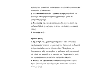 Σημειολογικά καταδεικνύει την υποβάθμιση της πολιτικής λειτουργίας και
αναβάθμιση της οικονομικής.
β. Ρολόι του ΑνδρόνικουτουΚυρρίστου(αέρηδες): υδραυλικό και
ηλιακό ρολόι που χρησιμοποιήθηκε ως βαπτιστήριο ή τεκές σε
μεταγενέστερες εποχές.
γ. Βεσπασιανές: κτίριο κοινής ωφέλειας που βελτίωνε το επίπεδο της
καθημερινής ζωής των Αθηναίων (το πρώτο στο είδος του στην αρχαία
Αθήνα)
δ. Αγορανομείο (;):
3η Φάση-στάση:
α. Βιβλιοθήκη τουΑδριανού: χαρακτηριστικός τύπου κτιρίων που
σχετίζεται με την ανάπτυξη των επιστημών στα Ελληνιστικά και Ρωμαϊκά
χρόνια. Αντανάκλαση των μεγάλων προτύπων Αλεξάνδρειας και
Περγάμου στην πόλη που αποτέλεσε το αρχέτυπο γι αυτές και δηλωτικό
της αγάπης του Αδριανού για τα γράμματα (επί Τουρκοκρατίας ο χώρος
της ήταν το θρησκευτικό, διοικητικό και οικονομικό κέντρο)
β. Αναφορά στη βιβλιοθήκη τουΠανταίνου: στο χώρο της αρχαίας
Αγορά (ιδιαίτερη μνεία στην επιγραφή που διασώζει τον κανονισμό
λειτουργίας της)
 