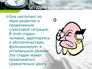Вторая
(стадия сопротивления).
Она наступает по
мере развития и
продолжения
стрессовой ситуации.
В этой стадии
человек, адаптируясь
к обстоятельствам,
функционирует в
оптимальном режиме.
Эта стадия может
продолжаться
сравнительно долго
 