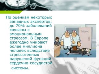 По оценкам некоторых
западных экспертов,
до 70% заболеваний
связаны с
эмоциональным
стрессом. В Европе
ежегодно умирают
более миллиона
человек вследствие
стрессогенных
нарушений функций
сердечно-сосудистой
системы.
 