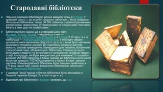 Стародавні бібліотеки
 Першою відомою бібліотекою можна вважати храм в Ніппурі. У
храмовій школі, т. зв. е-дубі («будинок...