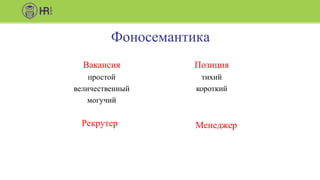 Фоносемантика
Вакансия
простой
величественный
могучий
Позиция
тихий
короткий
Рекрутер Менеджер
 