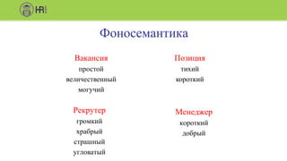 Фоносемантика
Вакансия
простой
величественный
могучий
Позиция
тихий
короткий
Рекрутер
громкий
храбрый
страшный
угловатый
Менеджер
короткий
добрый
 