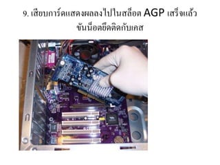 9. เสียบกำร์ดแสดงผลลงไปในสล็อต AGP เสร็จแล้ว
ขันน็อตยึดติดกับเคส
 