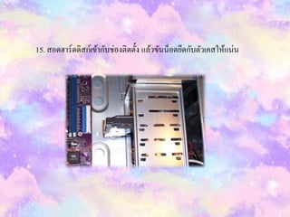 15. สอดฮำร์ดดิสก์เข้ำกับช่องติดตั้ง แล้วขันน็อตยึดกับตัวเคสให้แน่น
 