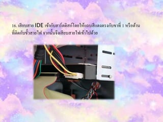 16. เสียบสำย IDE เข้ำกับฮำร์ดดิสก์โดยให้แถบสีแดงตรงกับขำที่ 1 หรือด้ำน
ที่ติดกับขั้วสำยไฟ จำกนั้นจึงเสียบสำยไฟเข้ำไปด้วย
 
