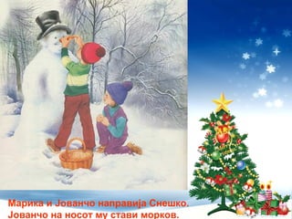 Марика и Јованчо направија Снешко.
Јованчо на носот му стави морков.
 