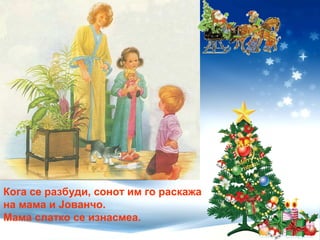 Кога се разбуди, сонот им го раскажа
на мама и Јованчо.
Мама слатко се изнасмеа.
 