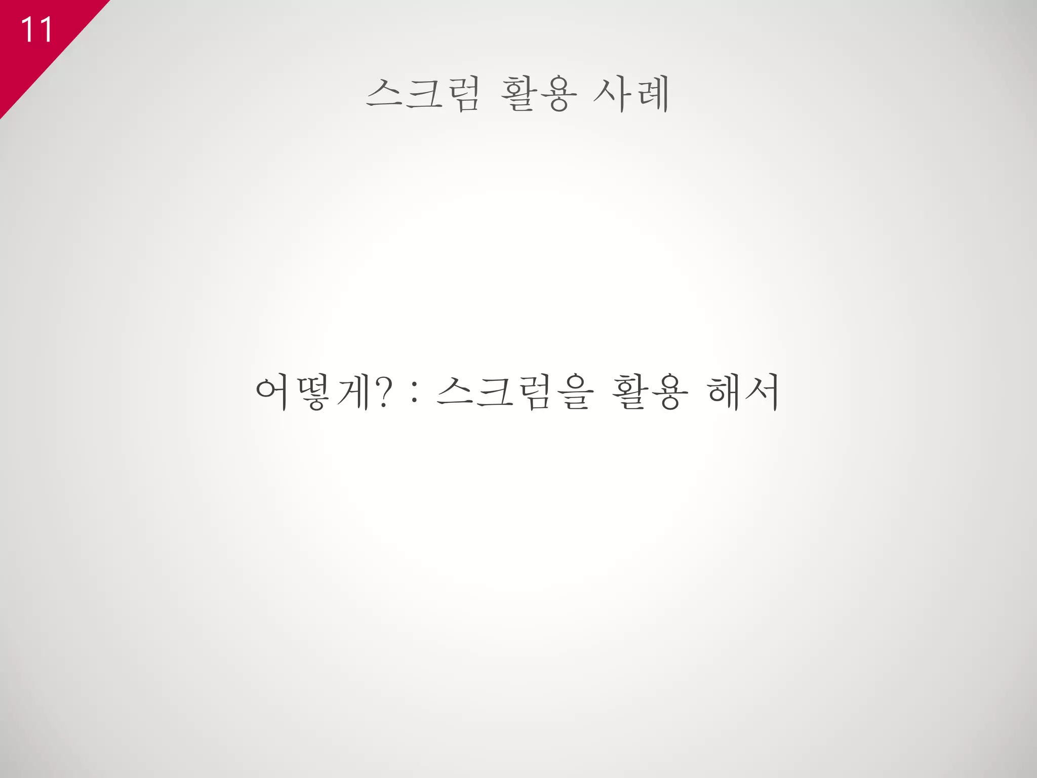 11
어떻게? : 스크럼을 활용 해서
스크럼 활용 사례
 