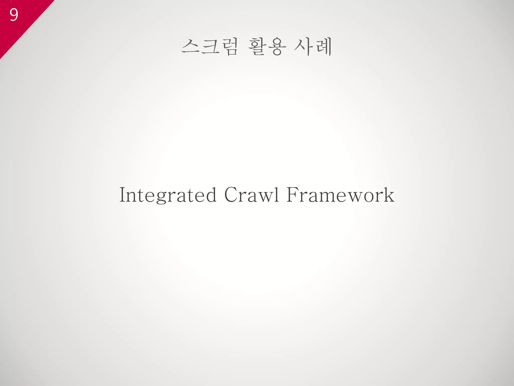 9
Integrated Crawl Framework
스크럼 활용 사례
 