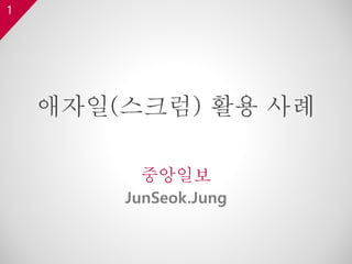 1
애자일(스크럼) 활용 사례
중앙일보
JunSeok.Jung
 