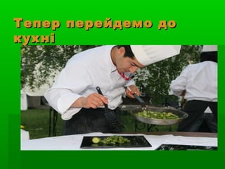 Тепер перейдемо доТепер перейдемо до
кухнікухні
 