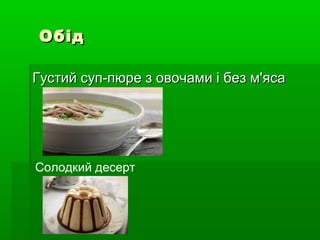 ОбідОбід
Густий суп-пюре з овочами і без м'ясаГустий суп-пюре з овочами і без м'яса
Солодкий десерт
 