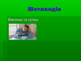ШотландіяШотландія
Вівсянка та гуляшВівсянка та гуляш
 