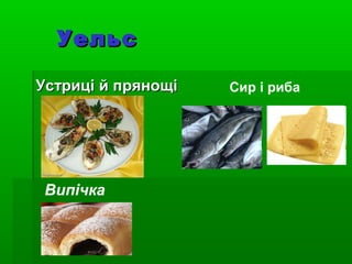 УельсУельс
Устриці й прянощіУстриці й прянощі Сир і риба
Випічка
 