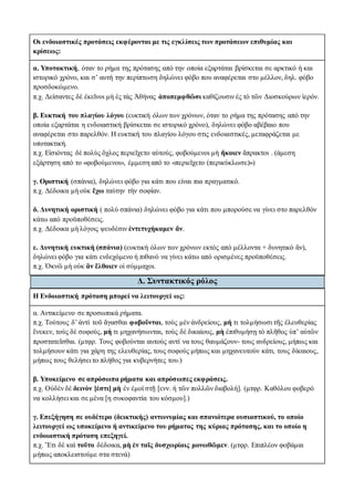 Οι ενδοιαστικές προτάσεις εκφέρονται με τις εγκλίσεις των προτάσεων επιθυμίας και
κρίσεως:
α. Υποτακτική, όταν το ρήμα της πρότασης από την οποία εξαρτάται βρίσκεται σε αρκτικό ή και
ιστορικό χρόνο, και σ’ αυτή την περίπτωση δηλώνει φόβο που αναφέρεται στο μέλλον, δηλ. φόβο
προσδοκώμενο.
π.χ. Δείσαντες δὲ ἐκεῖνοι μὴ ἐς τὰς Ἀθήνας ἀποπεμφθῶσι καθίζουσιν ἐς τὸ τῶν Διοσκούρων ἱερόν.
β. Ευκτική του πλαγίου λόγου (ευκτική όλων των χρόνων, όταν το ρήμα της πρότασης από την
οποία εξαρτάται η ενδοιαστική βρίσκεται σε ιστορικό χρόνο), δηλώνει φόβο αβέβαιο που
αναφέρεται στο παρελθόν. Η ευκτική του πλαγίου λόγου στις ενδοιαστικές, μεταφράζεται με
υποτακτική.
π.χ. Εἰσιόντας δὲ πολὺς ὄχλος περιεῖχετο αὐτούς, φοβούμενοι μὴ ἥκοιεν ἄπρακτοι . (άμεση
εξάρτηση από το «φοβούμενοι», έμμεση από το «περιεῖχετο (περικύκλωσε)»)
γ. Οριστική (σπάνια), δηλώνει φόβο για κάτι που είναι πια πραγματικό.
π.χ. Δέδοικα μὴ οὐκ ἔχω ταύτην τὴν σοφίαν.
δ. Δυνητική οριστική ( πολύ σπάνια) δηλώνει φόβο για κάτι που μπορούσε να γίνει στο παρελθόν
κάτω από προϋποθέσεις.
π.χ. Δέδοικα μὴ λόγοις ψευδέσιν ἐντετυχήκαμεν ἄν.
ε. Δυνητική ευκτική (σπάνια) (ευκτική όλων των χρόνων εκτός από μέλλοντα + δυνητικό ἄν),
δηλώνει φόβο για κάτι ενδεχόμενο ή πιθανό να γίνει κάτω από ορισμένες προϋποθέσεις.
π.χ. Ὀκνῶ μή οὐκ ἂν ἔλθοιεν οἱ σύμμαχοι.
Δ. Συντακτικός ρόλος
Η Ενδοιαστική πρόταση μπορεί να λειτουργεί ως:
α. Αντικείμενο σε προσωπικά ρήματα.
π.χ. Tούτους δ’ ἀντὶ τοῦ ἄγασθαι φοβοῦνται, τοὺς μὲν ἀνδρείους, μή τι τολμήσωσι τῆς ἐλευθερίας
ἕνεκεν, τοὺς δὲ σοφούς, μή τι μηχανήσωνται, τοὺς δὲ δικαίους, μὴ ἐπιθυμήσῃ τὸ πλῆθος ὑπ’ αὐτῶν
προστατεῖσθαι. (μτφρ. Τους φοβούνται αυτούς αντί να τους θαυμάζουν- τους ανδρείους, μήπως και
τολμήσουν κάτι για χάρη της ελευθερίας, τους σοφούς μήπως και μηχανευτούν κάτι, τους δίκαιους,
μήπως τους θελήσει το πλήθος για κυβερνήτες του.)
β. Υποκείμενο σε απρόσωπα ρήματα και απρόσωπες εκφράσεις.
π.χ. Οὐδὲν δὲ δεινὸν [ἐστι] μὴ ἐν ἐμοὶ στῇ [ενν. ἡ τῶν πολλῶν διαβολή]. (μτφρ. Καθόλου φοβερό
να κολλήσει και σε μένα [η συκοφαντία του κόσμου].)
γ. Επεξήγηση σε ουδέτερο (δεικτικής) αντωνυμίας και σπανιότερα ουσιαστικού, το οποίο
λειτουργεί ως υποκείμενο ή αντικείμενο του ρήματος της κύριας πρότασης, και το οποίο η
ενδοιαστική πρόταση επεξηγεί.
π.χ. Ἔτι δὲ καὶ τοῦτο δέδοικα, μὴ ἐν ταῖς δυσχωρίαις μονωθῶμεν. (μτφρ. Επιπλέον φοβάμαι
μήπως αποκλειστούμε στα στενά)
 