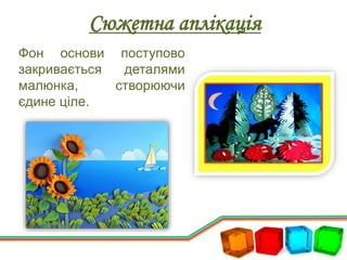 Сюжетна аплікація
Фон основи поступово
закривається деталями
малюнка, створюючи
єдине ціле.
 