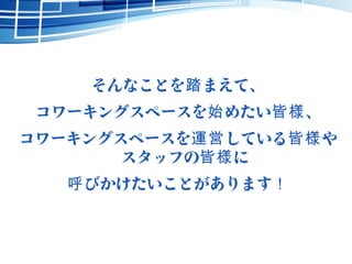 そんなことを まえて、踏
コワーキングスペースを めたい 、始 皆様
コワーキングスペースを している や運営 皆様
スタッフの に皆様
びかけたいことがあります呼 ！
 