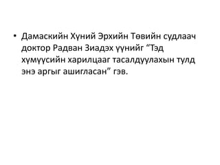 • Дамаскийн Хүний Эрхийн Төвийн судлаач
доктор Радван Зиадэх үүнийг “Тэд
хүмүүсийн харилцааг тасалдуулахын тулд
энэ аргыг ашигласан” гэв.
 