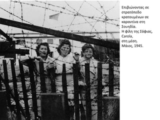 Επιβιϊνοντασ ςε
ςτρατόπεδο
κρατουμζνων ςε
καραντίνα ςτθ
΢ουθδία.
Η φίλθ τθσ ΢όφιασ,
Carola,
ςτθ μζςθ.
Μάιοσ, 1945.
 