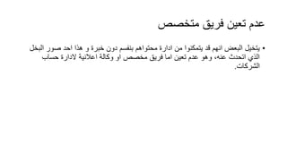 ‫متخصص‬ ‫فريق‬ ‫تعين‬ ‫عدم‬
•‫خبرة‬ ‫دون‬ ‫بنفسم‬ ‫محتواهم‬ ‫ادارة‬ ‫من‬ ‫يتمكنوا‬ ‫قد‬ ‫انهم‬ ‫البعض‬ ‫يتخيل‬‫ا‬ ‫صور‬ ‫احد‬ ‫هذا‬ ‫و‬‫لبخل‬
‫حساب‬ ‫الدارة‬ ‫اعالنية‬ ‫وكالة‬ ‫او‬ ‫مخصص‬ ‫فريق‬ ‫اما‬ ‫تعين‬ ‫عدم‬ ‫وهو‬ ،‫عنه‬ ‫اتحدث‬ ‫الذي‬
‫الشركات‬.
 