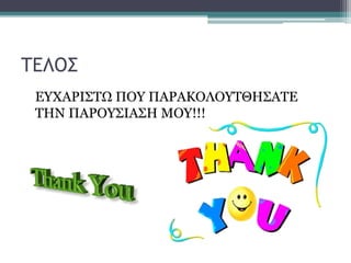 ΤΕΛΟΣ
ΕΥΧΑΡΙΣΤΩ ΠΟΥ ΠΑΡΑΚΟΛΟΥΤΘΗΣΑΤΕ
ΤΗΝ ΠΑΡΟΥΣΙΑΣΗ ΜΟΥ!!!
 