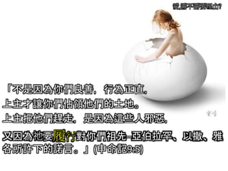 愛,需不需要理由?
「不是因為你們良善，行為正直，
上主才讓你們佔領他們的土地。
上主把他們趕走，是因為這些人邪惡，
又因為祂要履行對你們祖先─亞伯拉罕、以撒、雅
各所許下的諾言。」(申命記9:5)
 