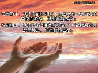 愛,需不需要理由?
在舊約中，我們看到耶和華上帝因為以色列百姓的
悖逆而發怒，但祂繼續去愛；
在新約中，我們也看到耶穌基督為了耶路撒冷的景
況而哭泣，但祂繼續去愛。
 