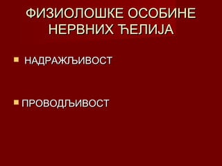 ФИЗИОЛОШКЕ ОСОБИНЕФИЗИОЛОШКЕ ОСОБИНЕ
НЕРВНИХ ЋЕЛИЈАНЕРВНИХ ЋЕЛИЈА
 НАДРАЖЉИВОСТНАДРАЖЉИВОСТ
 ПРОВОДЉИВОСТПРОВОДЉИВОСТ
 