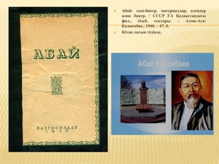  Абай: сын-биогр. материалдар, өлеңдер
және биогр. / СССР ҒА Қазақстандағы
фил., Әдеб. секторы. – Алма-Ата:
Қазмембас., 1940. – 47, б.
 Кітап латын тілінде.
 
