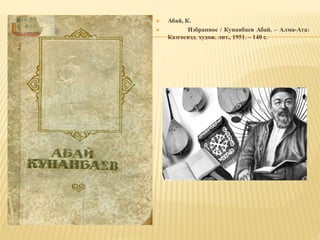  Абай, К.
 Избранное / Кунанбаев Абай. – Алма-Ата:
Казгосизд. худож. лит., 1951. – 140 с.
 
