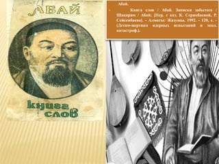 Абай.
 Книга слов / Абай. Записки забытого /
Шакарим / Абай; [Пер. с каз. К. Серикбаевой, Р.
Сейсенбаева]. - Алматы: Жазушы, 1992. - 120, с. -
(Детям-жертвам ядерных испытаний и экол.
катастроф.).
 