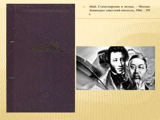 Абай. Стихотворения и поэмы. – Москва-
Ленинград: советский писатель, 1966. – 291
с.
 