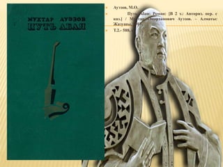  Ауэзов, М.О.
 Путь Абая: Роман: [В 2 т.: Авториз. пер. с
каз.] / Мухтар Омарханович Ауэзов. – Алматы:
Жазушы, 1987.
 Т.2.- 588, с
 
