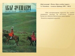 Абай әуендері = Песнь Абая: альбом/ құраст.
Х. Тілемісов. – Алматы: Қайнар, 1995. – 304 б.
Абай шығармаларына құрылған бұл альбом
оқырманды жылдың әр мезгілінде түсірілген
Қазақстан табиғаты байлығымен таныстырады.
Көпшілік оқырманға арналған.
 