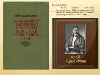 Жұмалиев, Қ.Ж.
Қазақ әдебиеті тарихының
мәселелері және Абай поэзиясының тілі/
Қажым Жұмалиұлы Жұмалиев. – Алматы:
Қазмемкөркемәдеббас., 1960. – 363 б.
 